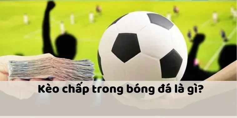 Kèo Chấp Là Gì Hướng Dẫn Chi Tiết Cách Chơi Giúp Bạn Thắng Lớn Nhà Cái